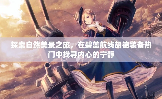 自然探索之旅与碧蓝航线胡德装备中的心灵宁静时刻