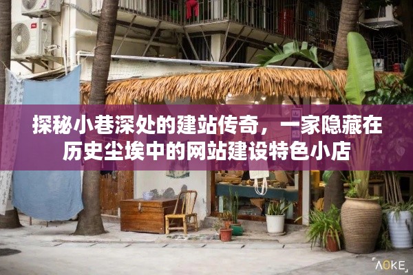探秘小巷深处的建站传奇,历史尘埃中的特色网站建设小店之旅
