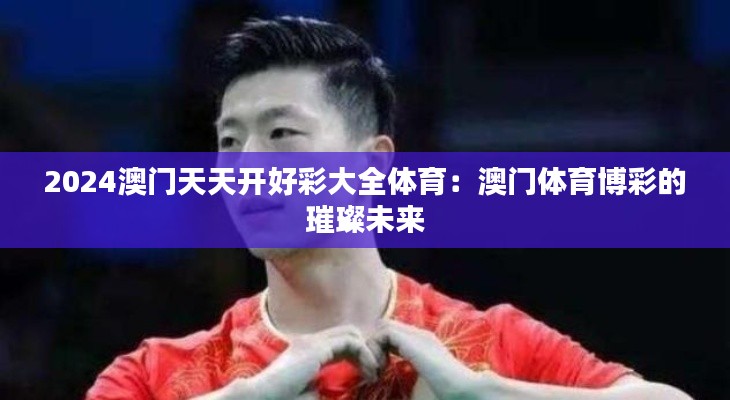 2024澳门天天开好彩大全体育:澳门体育博彩的璀璨未来