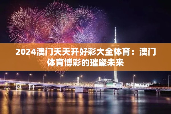 2024澳门天天开好彩大全体育:澳门体育博彩的璀璨未来