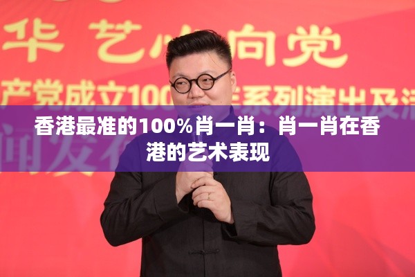 香港最准的100%肖一肖:肖一肖在香港的艺术表现