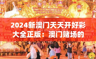 2024新澳门天天开好彩大全正版:澳门赌场的繁荣与挑战
