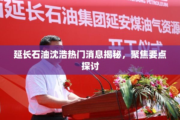 延长石油沈浩热门消息深度解析,聚焦焦点探讨揭秘之路