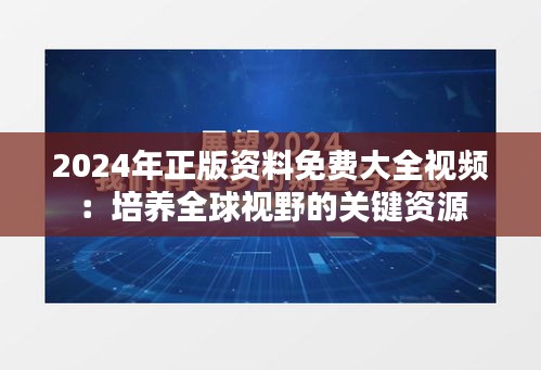 2024年正版资料免费大全视频:培养全球视野的关键资源