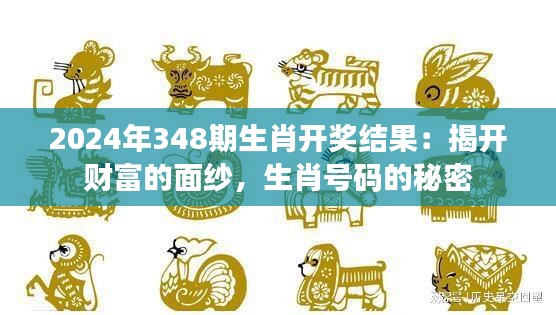 2024年348期生肖开奖结果:揭开财富的面纱,生肖号码的秘密