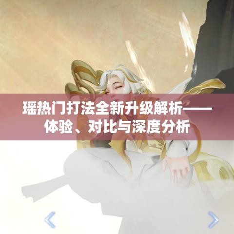 瑶热门打法全新升级深度解析,体验、对比与实战指南