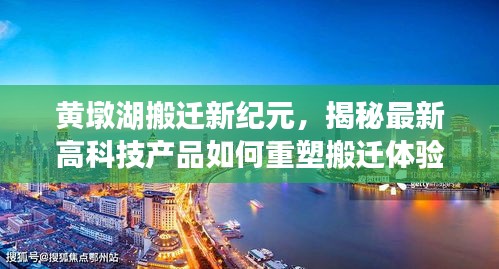 黄墩湖搬迁新纪元,高科技产品重塑搬迁体验与未来生活蓝图探索