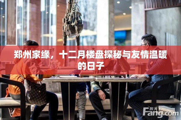 郑州家缘十二月楼盘探秘之旅,友情与温暖的日子