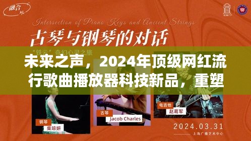 未来之声,重塑音乐生活体验的顶级网红流行歌曲播放器科技新品(2024年)