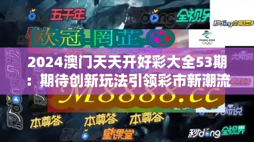 2024澳门天天开好彩大全53期:期待创新玩法引领彩市新潮流