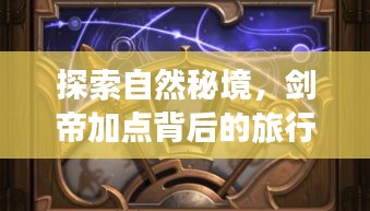 剑帝加点背后的自然秘境之旅,寻找尘嚣之外的内心宁静与平和
