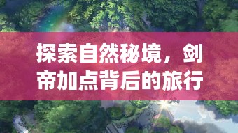 剑帝加点背后的自然秘境之旅,寻找尘嚣之外的内心宁静与平和