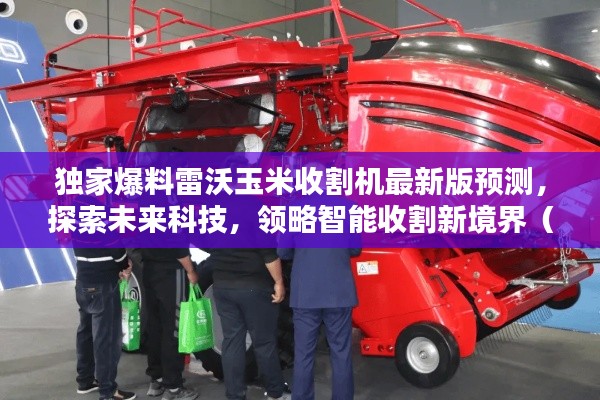 独家预测,雷沃玉米收割机最新版科技探索与智能收割的未来(2024年展望)