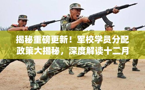 揭秘最新军校学员分配政策,深度解读十二月十四日动态更新