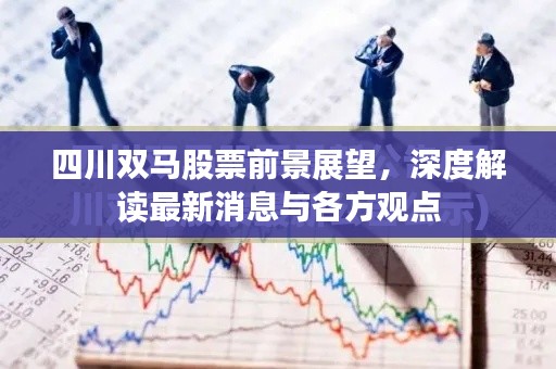 四川双马股票前景展望,最新消息与多方观点深度解读