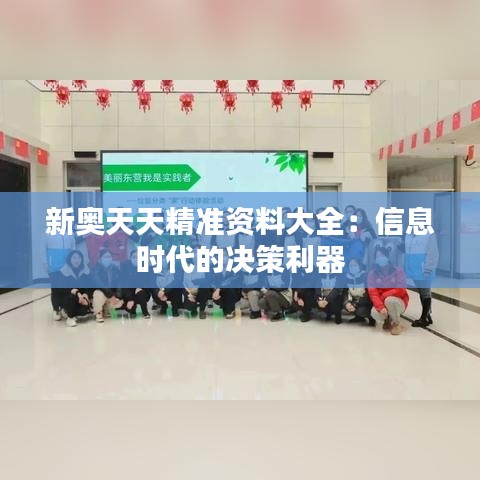 新奥天天精准资料大全:信息时代的决策利器