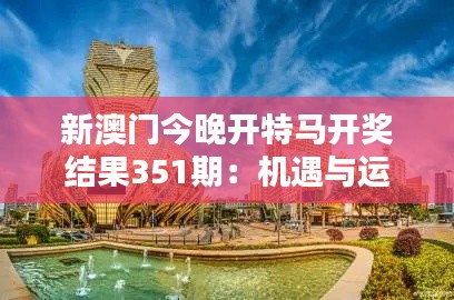 新澳门今晚开特马开奖结果351期:机遇与运气的双重奏
