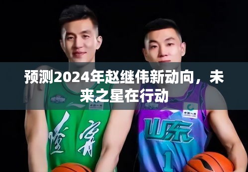 赵继伟未来动向揭秘,2024年展望,未来之星蓄势待发