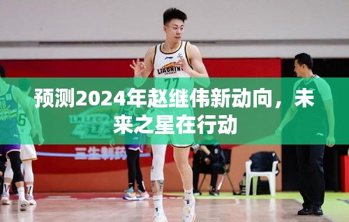 赵继伟未来动向揭秘,2024年展望,未来之星蓄势待发