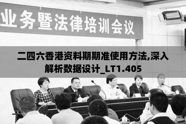 二四六香港资料期期准使用方法,深入解析数据设计_LT1.405