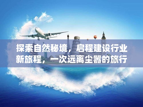 自然秘境探索,开启建设行业新旅程的远离尘嚣之旅