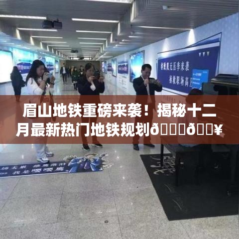 眉山地铁最新规划揭秘,十二月热门线路一网打尽!🚇🔥