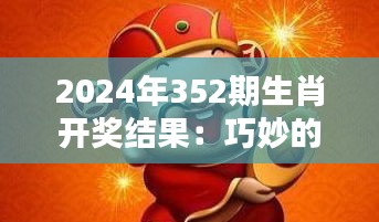 2024年352期生肖开奖结果:巧妙的排列揭示新的财富趋势,未来财富的新希望?