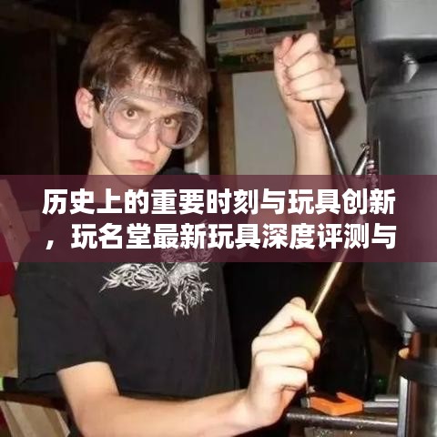 历史上的重要时刻与玩具创新,深度评测与介绍玩名堂最新玩具