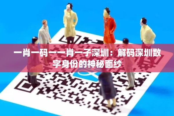 一肖一码一一肖一子深圳:解码深圳数字身份的神秘面纱