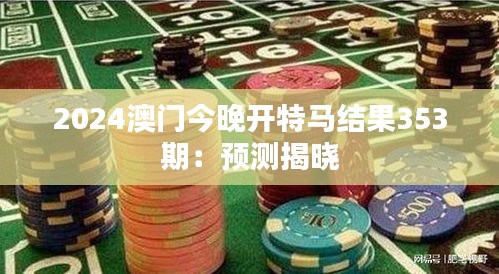 2024澳门今晚开特马结果353期:预测揭晓