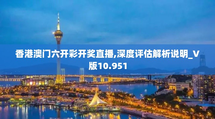 香港澳门六开彩开奖直播,深度评估解析说明_V版10.951