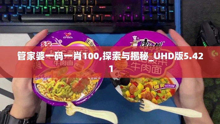 管家婆一码一肖100,探索与揭秘_UHD版5.421