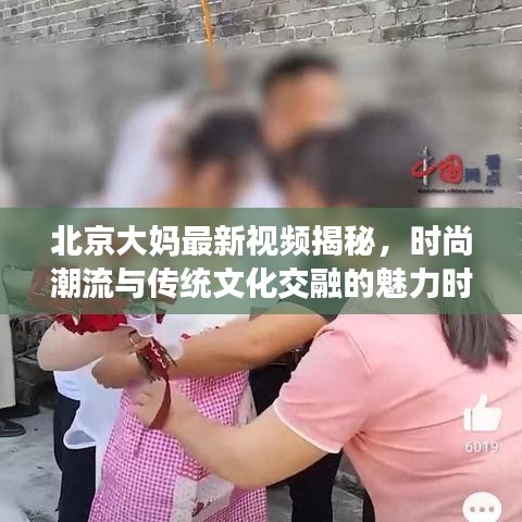 北京大妈揭秘,时尚潮流与传统文化的魅力交融时刻