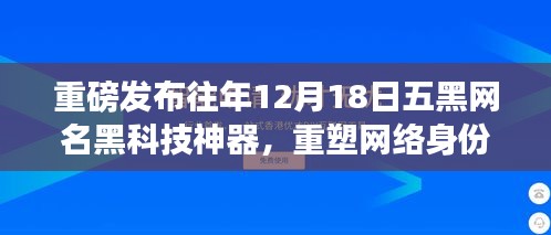 『重磅!往年12月18日五黑网名黑科技神器发布,重塑网络身份,科技魅力尽在体验』