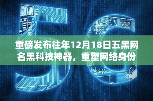 『重磅!往年12月18日五黑网名黑科技神器发布,重塑网络身份,科技魅力尽在体验』