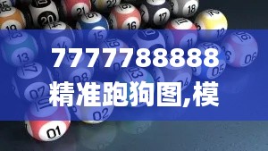 7777788888精准跑狗图,模型解答解释落实_交互版4.622