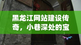 黑龙江网站建设传奇,小巷深处的宝藏与特色网站建设故事探寻