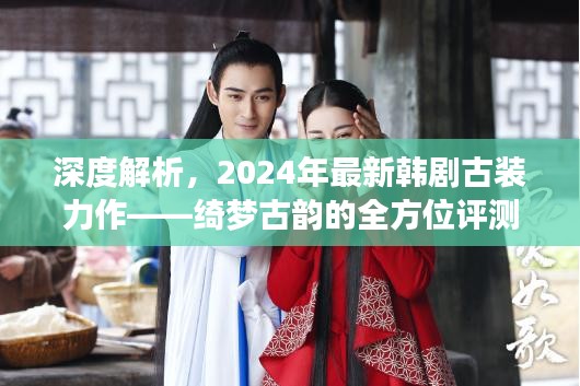 2024韩剧古装力作绮梦古韵全方位评测与介绍,深度解析经典古装魅力