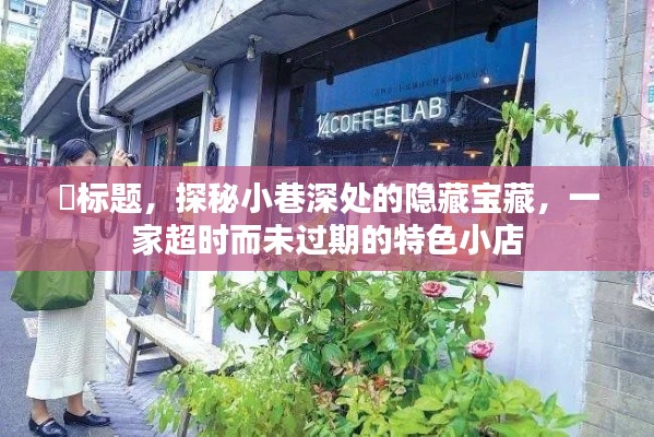 探秘小巷深处的特色小店,时光流转中的隐藏宝藏
