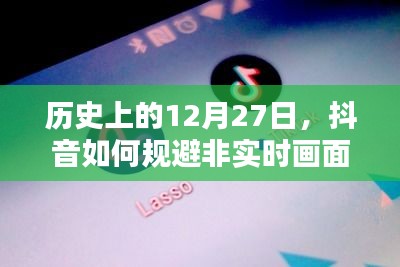 抖音规避非实时画面策略,历史视角的洞察
