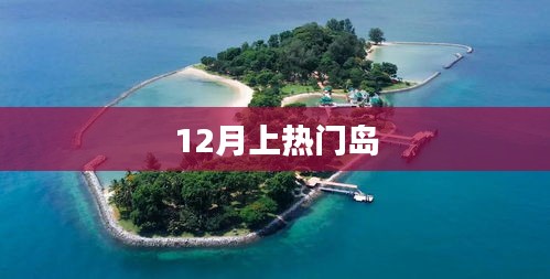 揭秘热门岛,揭秘十二月旅游热潮