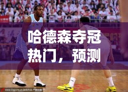 哈德森夺冠热门预测及分析