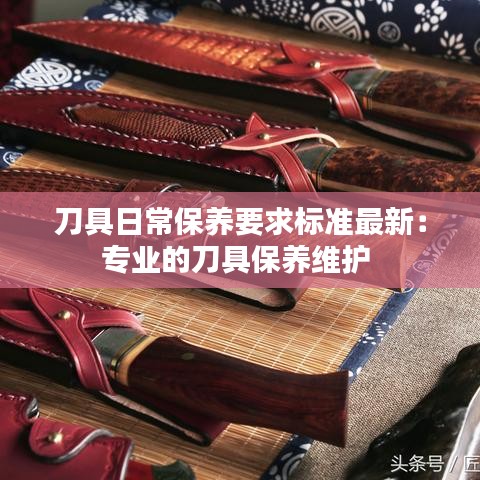 刀具日常保养要求标准最新:专业的刀具保养维护