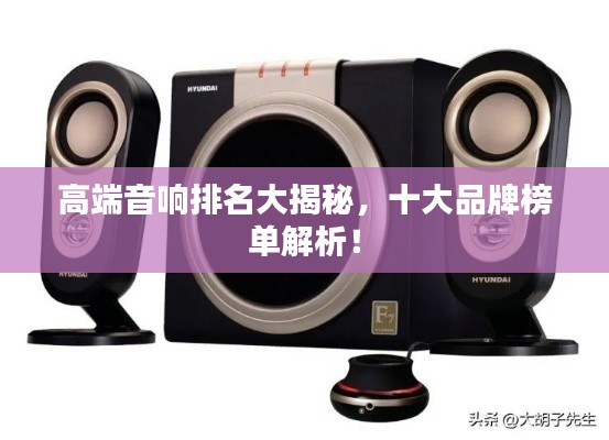 高端音响排名大揭秘,十大品牌榜单解析!