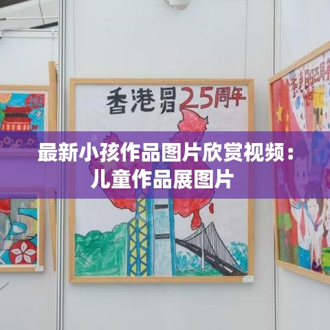 最新小孩作品图片欣赏视频:儿童作品展图片