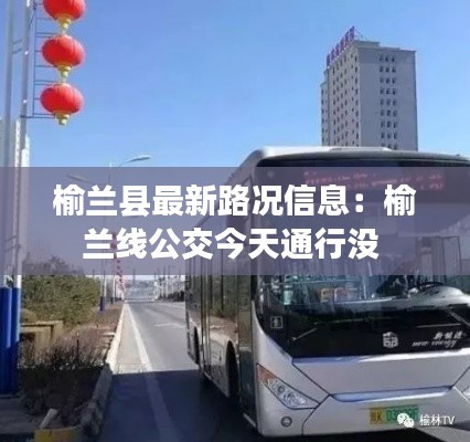 榆兰县最新路况信息:榆兰线公交今天通行没