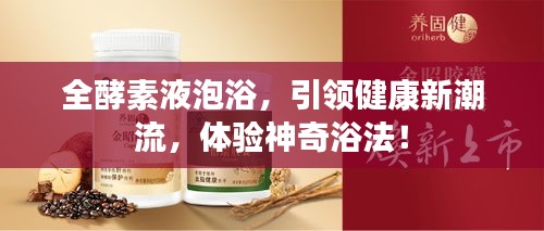 全酵素液泡浴,引领健康新潮流,体验神奇浴法!