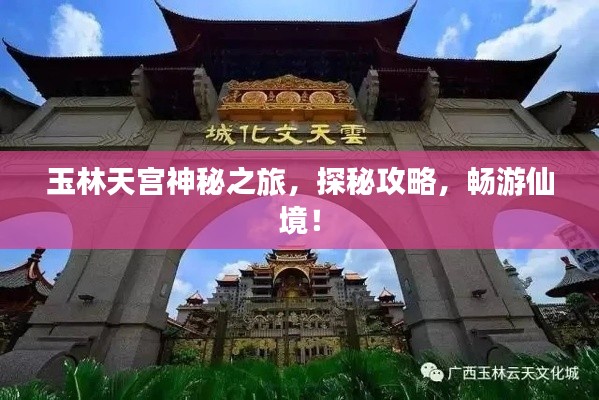 玉林天宫神秘之旅,探秘攻略,畅游仙境!