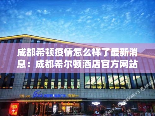 成都希顿疫情怎么样了最新消息:成都希尔顿酒店官方网站