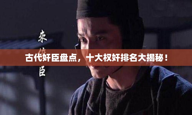 古代奸臣盘点,十大权奸排名大揭秘!